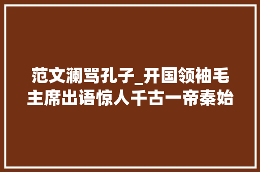 范文澜骂孔子_开国领袖毛主席出语惊人千古一帝秦始皇比孔子伟大得多