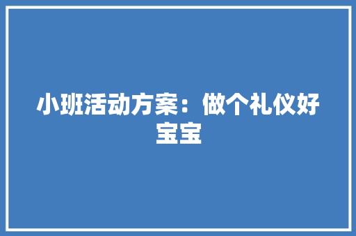 小班活动方案：做个礼仪好宝宝