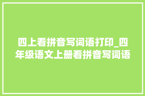 四上看拼音写词语打印_四年级语文上册看拼音写词语资料有电子版打印让孩子演习