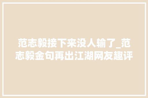 范志毅接下来没人输了_范志毅金句再出江湖网友趣评德国队输完韩国输日本再输中国队脸都不要了