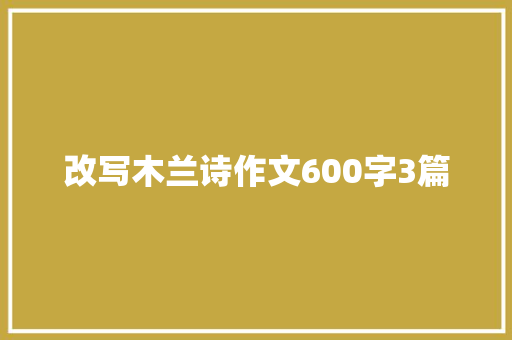 改写木兰诗作文600字3篇