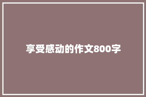 享受感动的作文800字