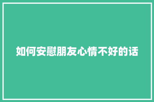 如何安慰朋友心情不好的话