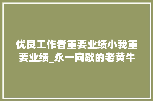 优良工作者重要业绩小我重要业绩_永一向歇的老黄牛记全国优秀党务工作者湖南省株洲市纪委监委原调研员陈和平