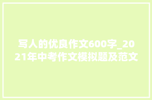 写人的优良作文600字_2021年中考作文模拟题及范文我身边_____的人