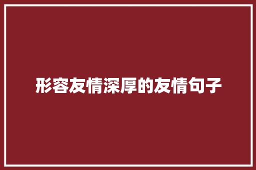 形容友情深厚的友情句子