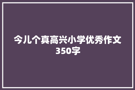 今儿个真高兴小学优秀作文350字