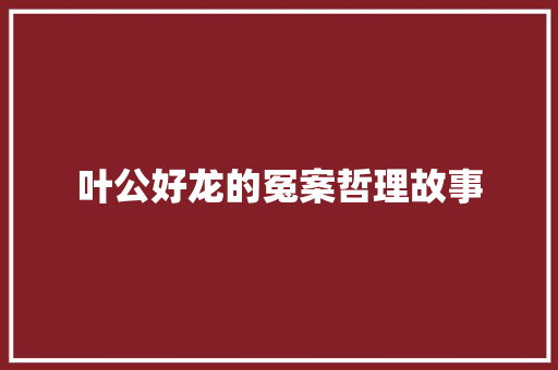 叶公好龙的冤案哲理故事