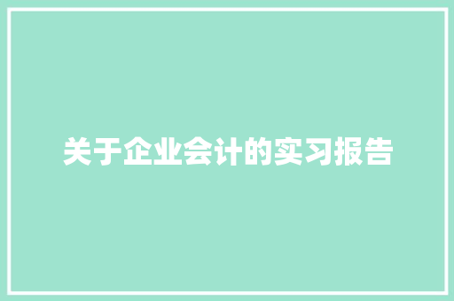 关于企业会计的实习报告