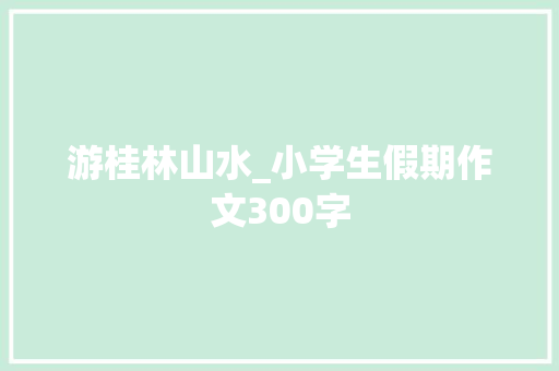 游桂林山水_小学生假期作文300字