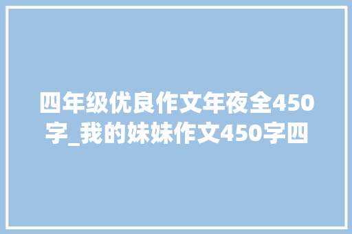 四年级优良作文年夜全450字_我的妹妹作文450字四年级/五年级