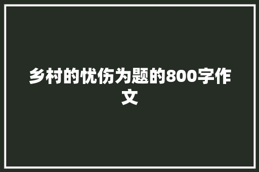 乡村的忧伤为题的800字作文