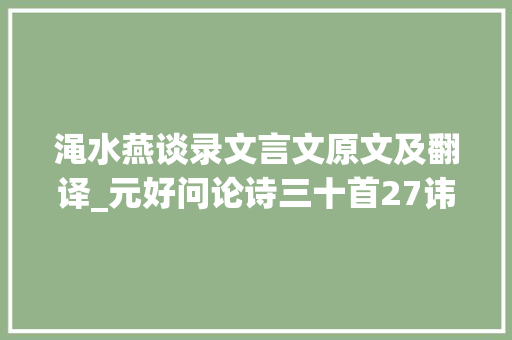 渑水燕谈录文言文原文及翻译_元好问论诗三十首27讳学金陵犹有说竟将何罪废欧梅