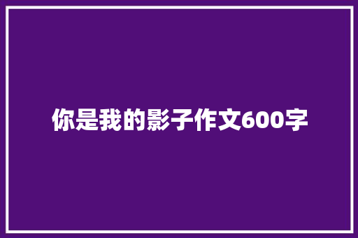 你是我的影子作文600字