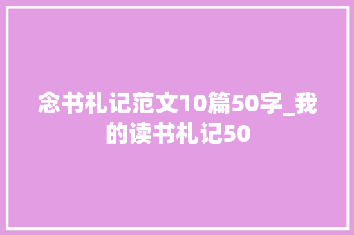 念书札记范文10篇50字_我的读书札记50