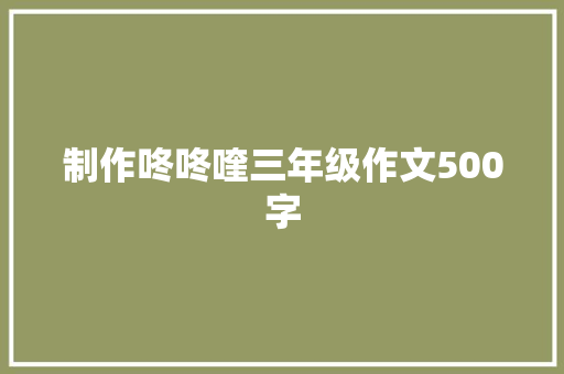 制作咚咚喹三年级作文500字