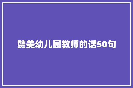 赞美幼儿园教师的话50句 论文范文