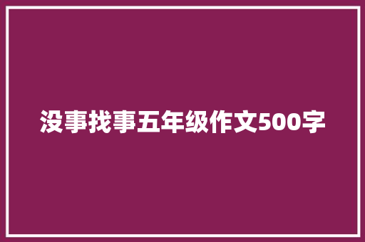 没事找事五年级作文500字 工作总结范文