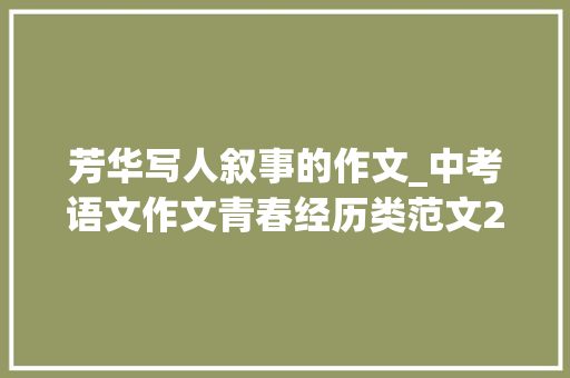 芳华写人叙事的作文_中考语文作文青春经历类范文20篇