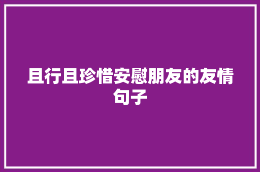 且行且珍惜安慰朋友的友情句子