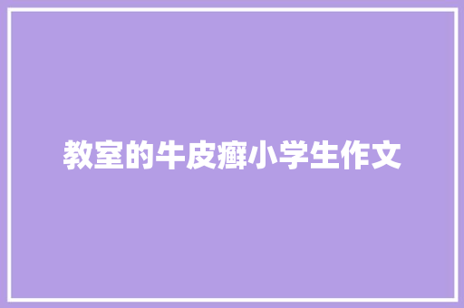 教室的牛皮癣小学生作文