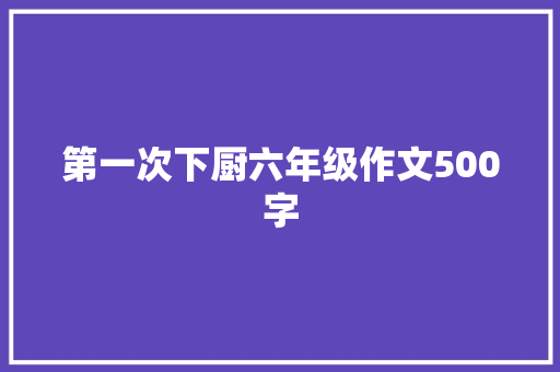 第一次下厨六年级作文500字