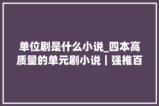 单位剧是什么小说_四本高质量的单元剧小说｜强推百鬼集六界搬运工安利