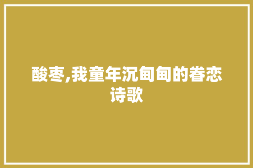 酸枣,我童年沉甸甸的眷恋诗歌