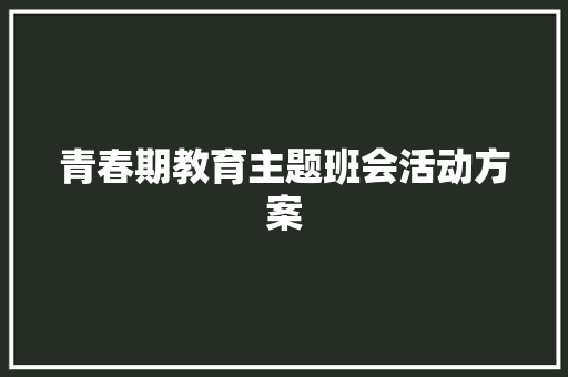 青春期教育主题班会活动方案