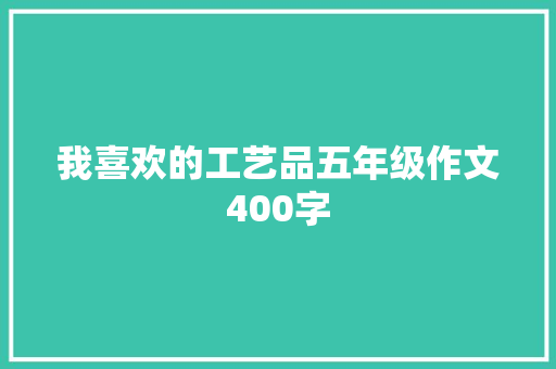 我喜欢的工艺品五年级作文400字