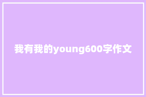 我有我的young600字作文