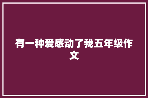 有一种爱感动了我五年级作文