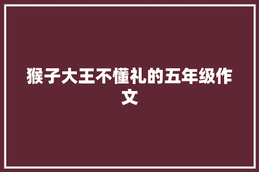 猴子大王不懂礼的五年级作文