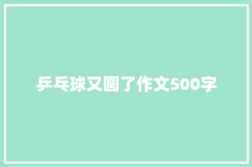 乒乓球又圆了作文500字