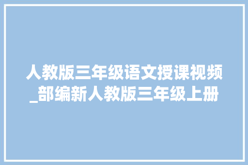 人教版三年级语文授课视频_部编新人教版三年级上册语文教材出炉了珍藏给孩子暑假预习用吧