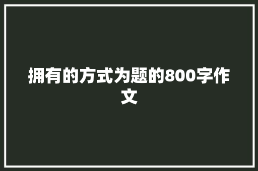 拥有的方式为题的800字作文