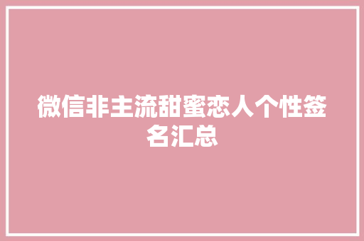 微信非主流甜蜜恋人个性签名汇总