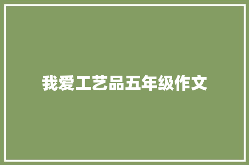 我爱工艺品五年级作文 工作总结范文