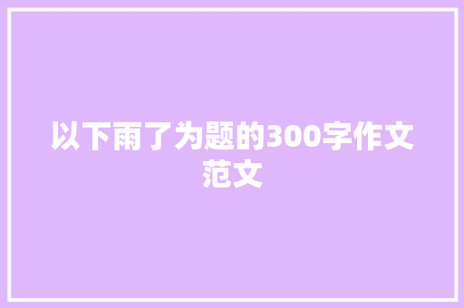 以下雨了为题的300字作文范文