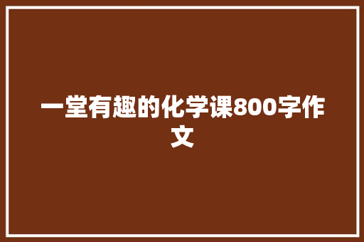 一堂有趣的化学课800字作文