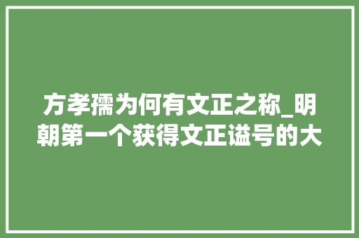 方孝孺为何有文正之称_明朝第一个获得文正谥号的大年夜臣为什么会是他