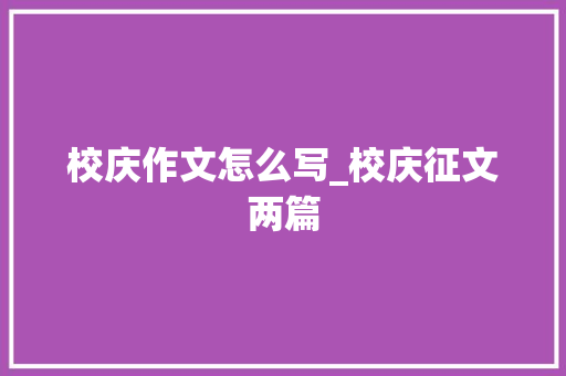 校庆作文怎么写_校庆征文两篇