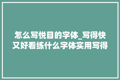 怎么写悦目的字体_写得快又好看练什么字体实用写得整洁用什么方法管用