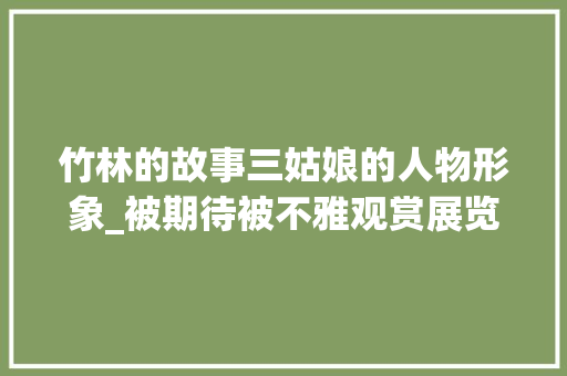 竹林的故事三姑娘的人物形象_被期待被不雅观赏展览的女性竹林的故事的三姑娘