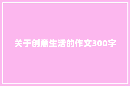 关于创意生活的作文300字