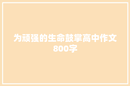 为顽强的生命鼓掌高中作文800字