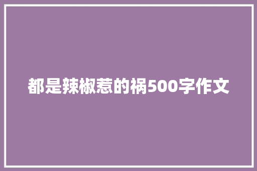 都是辣椒惹的祸500字作文