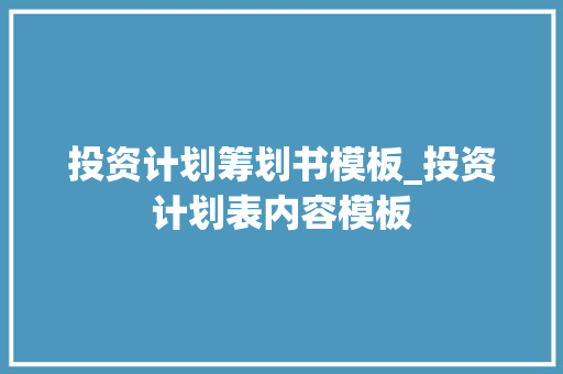 投资计划筹划书模板_投资计划表内容模板