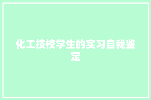 化工技校学生的实习自我鉴定 学术范文