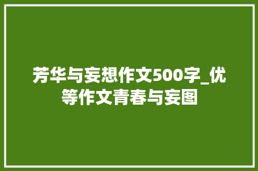 芳华与妄想作文500字_优等作文青春与妄图